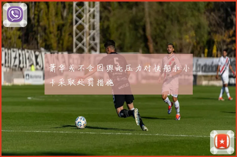 萧华或不会因舆论压力对快船和小卡采取处罚措施