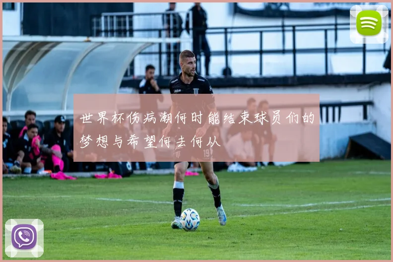 世界杯伤病潮何时能结束球员们的梦想与希望何去何从
