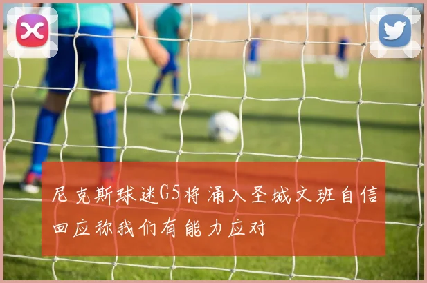 尼克斯球迷G5将涌入圣城文班自信回应称我们有能力应对
