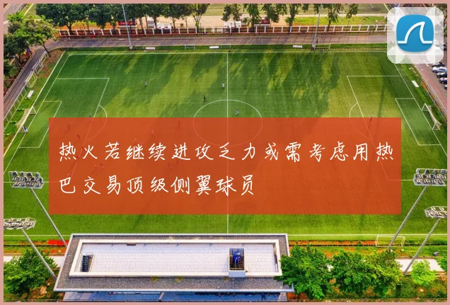 热火若继续进攻乏力或需考虑用热巴交易顶级侧翼球员