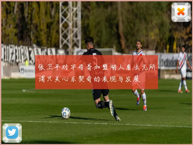 张卫平对字母哥加盟湖人看法无所谓只关心东契奇的表现与发展
