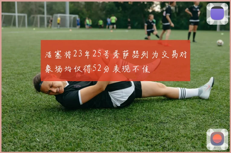 活塞将23年25号秀萨瑟列为交易对象场均仅得52分表现不佳